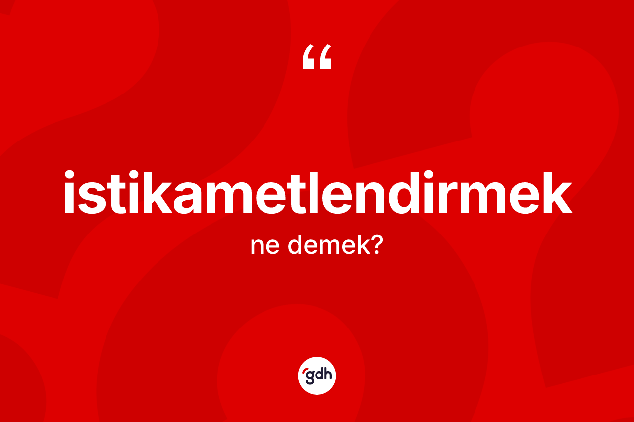 İstikametlendirmek kelimesinin anlamı nedir? İstikametlendirmeğin TDK'ya göre anlamı nedir?