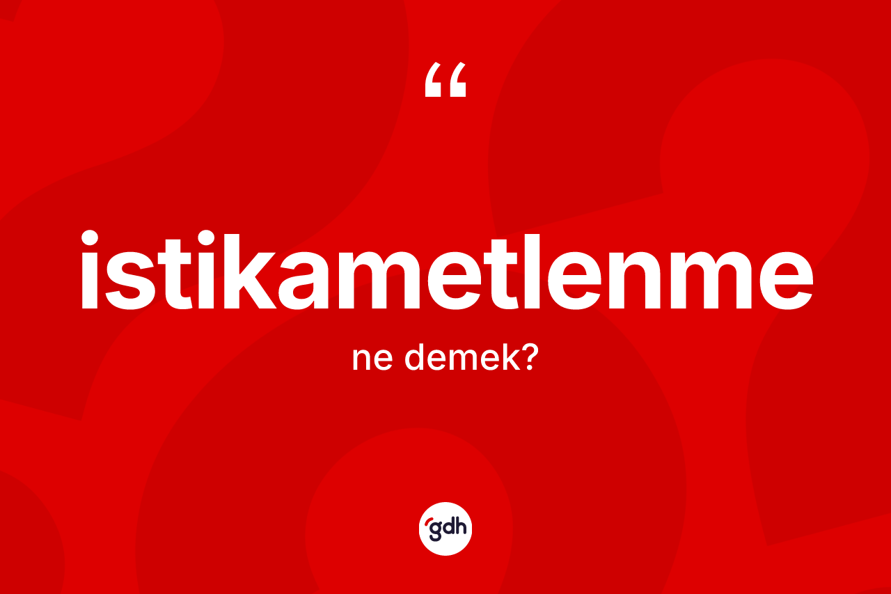 İstikametlenme kelimesinin sözlükteki tanımı nedir? İstikametlenmenin TDK'ya göre anlamı nedir?