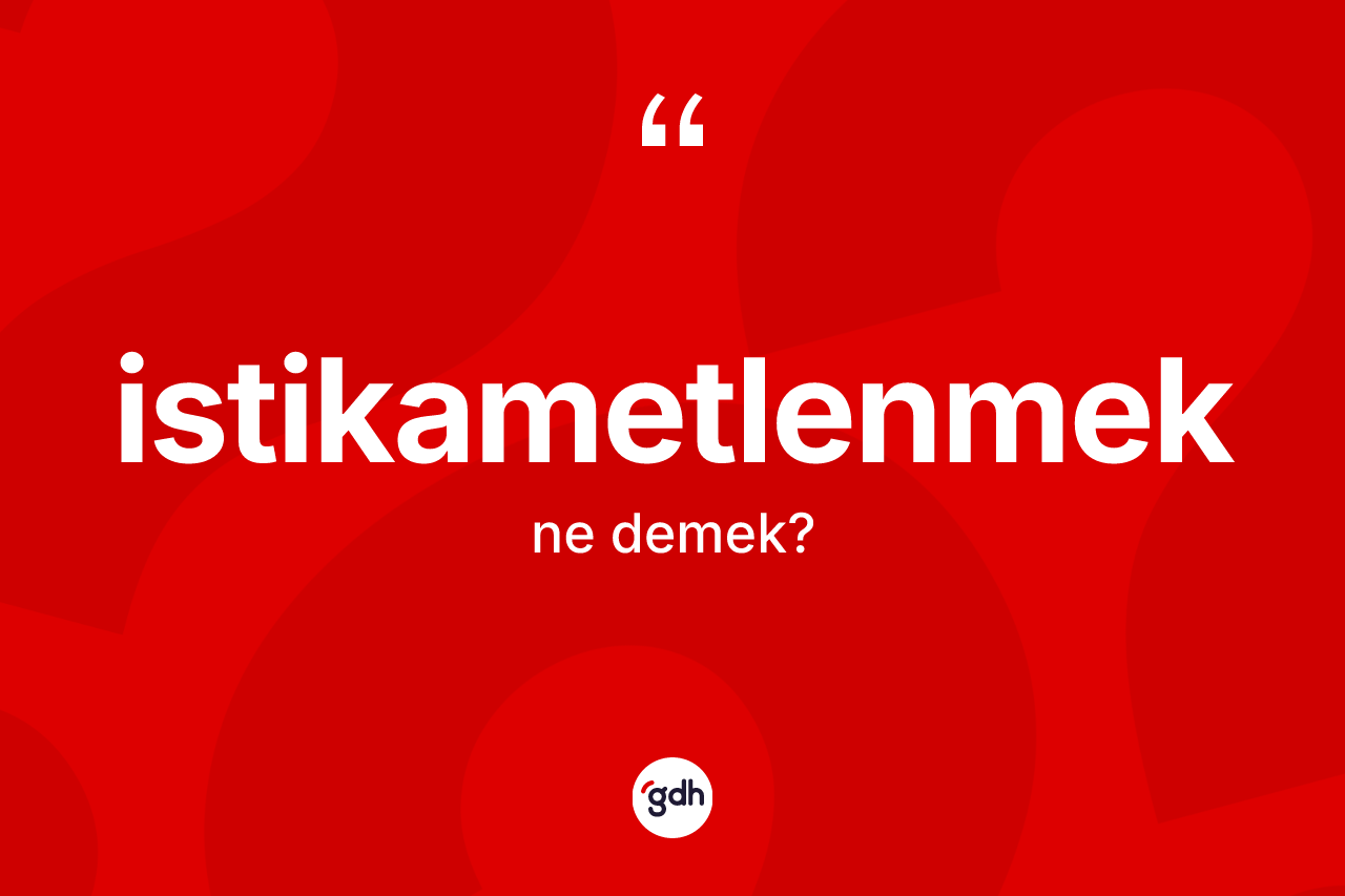 İstikametlenmek kelimesi ne demek? İstikametlenmek kelimesinin kaç farklı anlamı var?