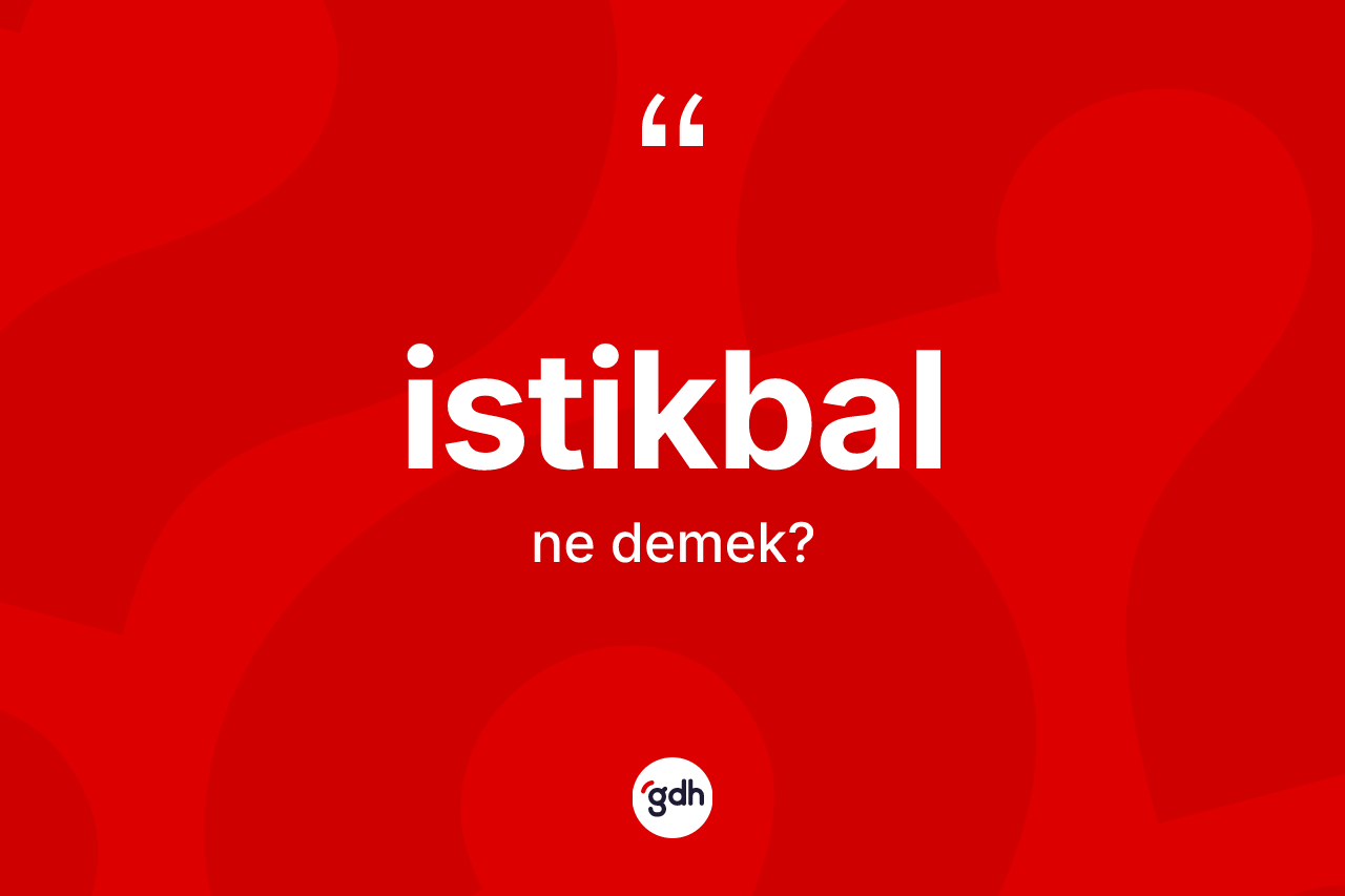 İstikbal kelimesinin anlamı nedir?