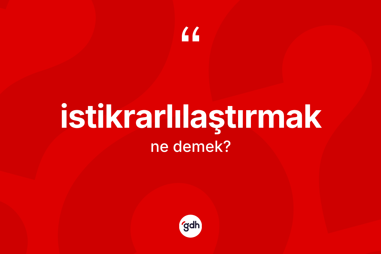 İstikrarlılaştırmak kelimesinin tanımı nedir? İstikrarlılaştırmağın TDK'ya göre anlamı nedir?