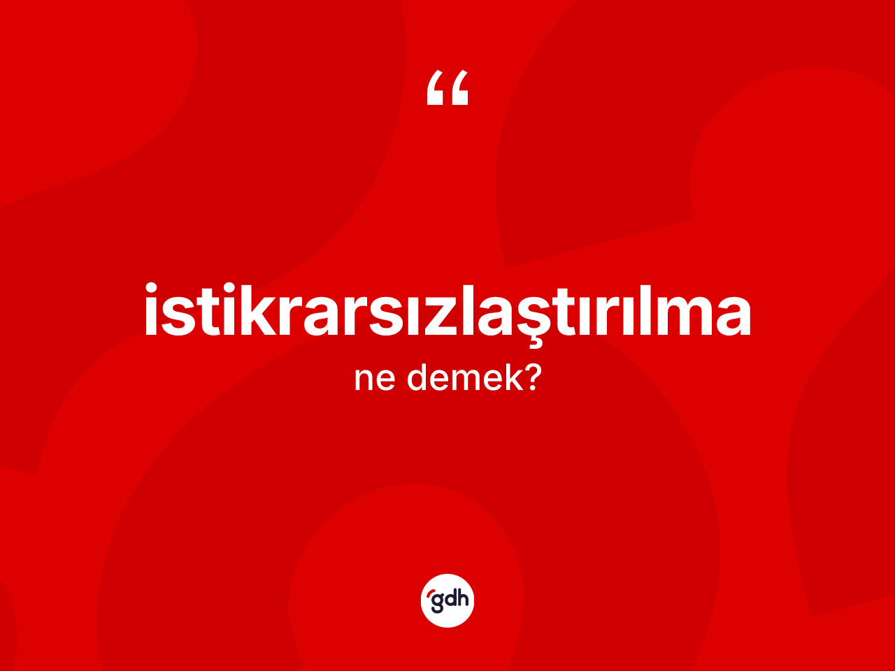 İstikrarsızlaştırılma  kelimesi ne anlama gelir? İstikrarsızlaştırılma ın TDK'ya göre anlamı nedir?