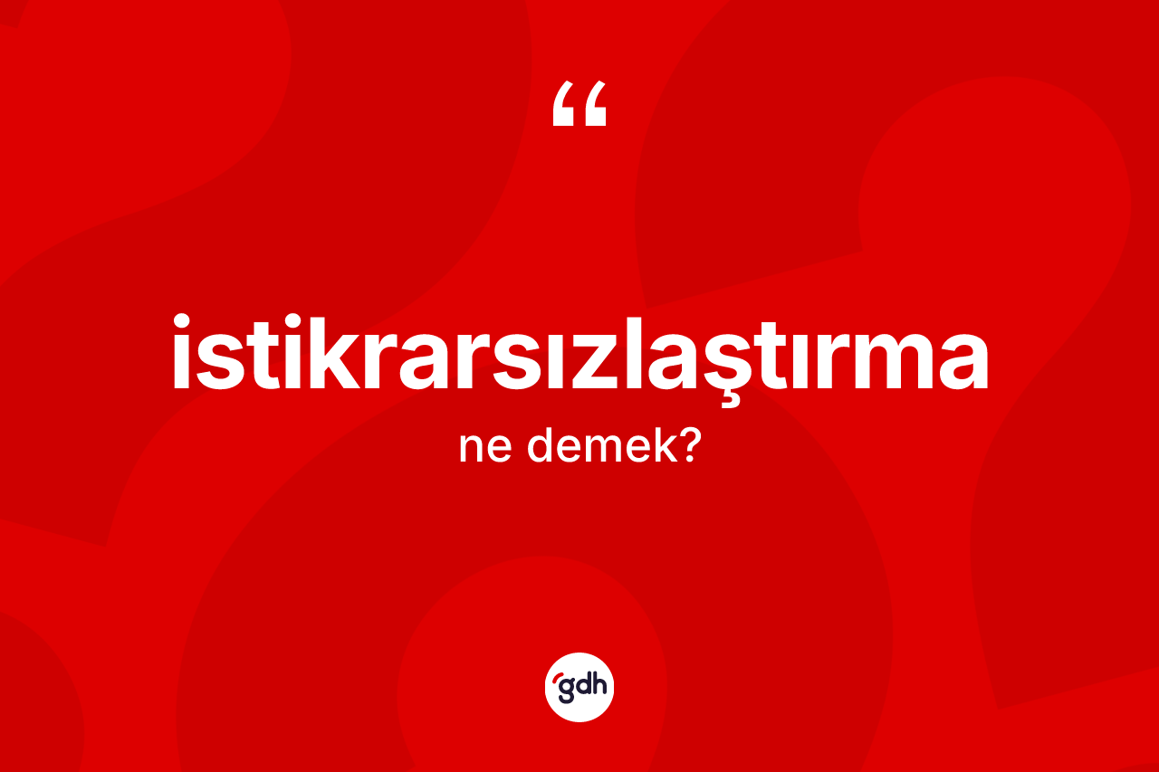 İstikrarsızlaştırma kelimesinin sözlükteki tanımı nedir? İstikrarsızlaştırmanın halk arasındaki kullanımı nasıldır?