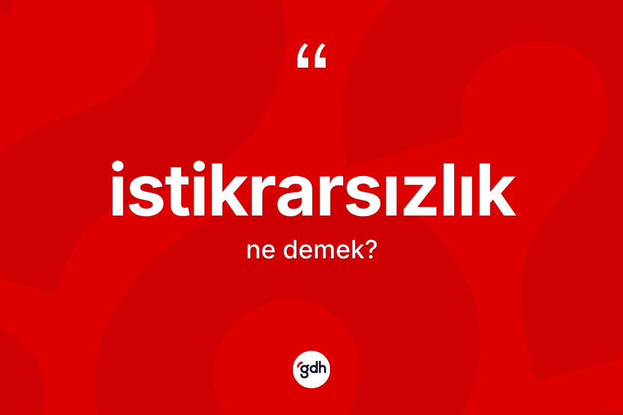 İstikrarsızlık nedir? İstikrarsızlığın TDK'ya göre anlamı nedir?