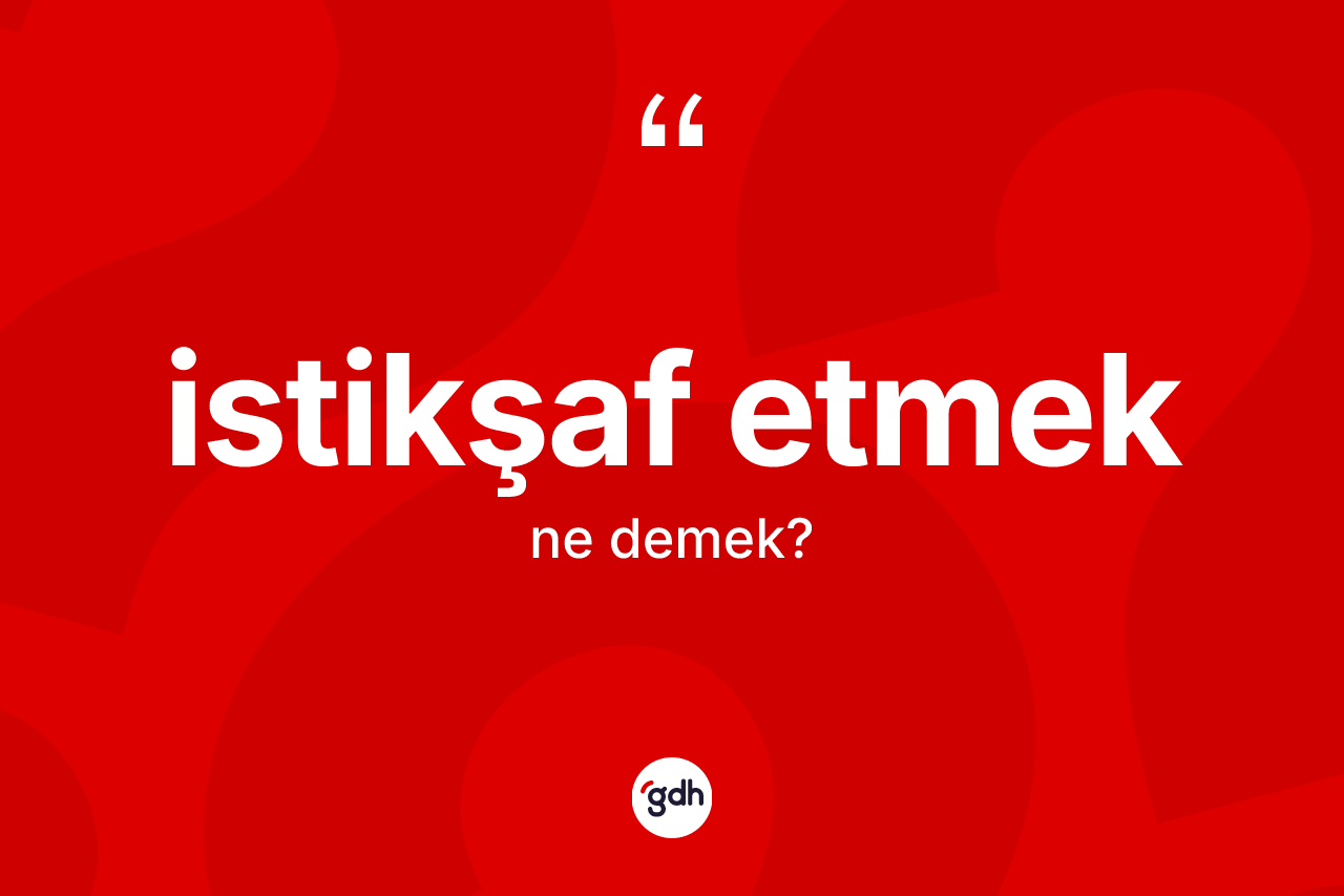 İstikşaf etmek ifadesinin anlamı nedir? İstikşaf etmek ifadesi nerede kullanılır?