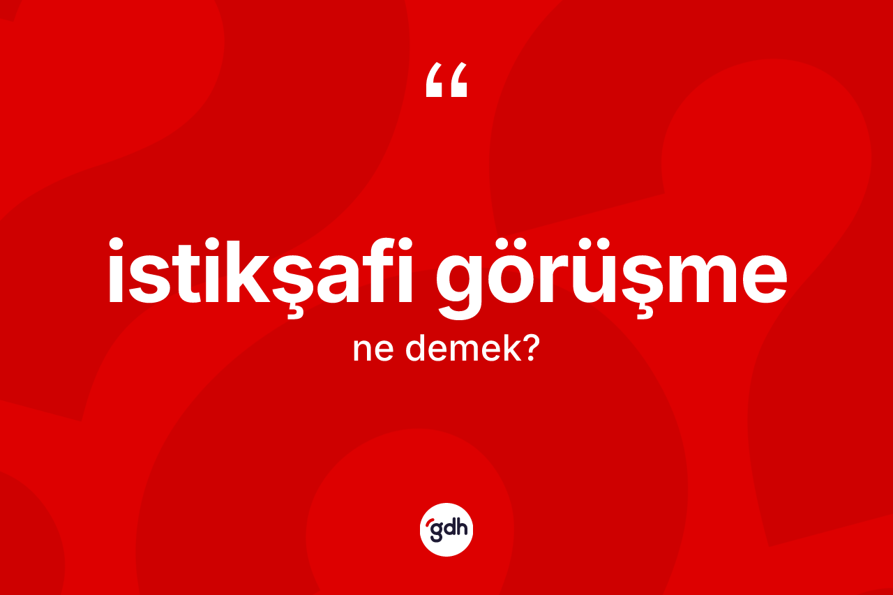 İstikşafi görüşme kelimesinin sözlükteki tanımı nedir? İstikşafi görüşmenin kısaca tanımı nedir?