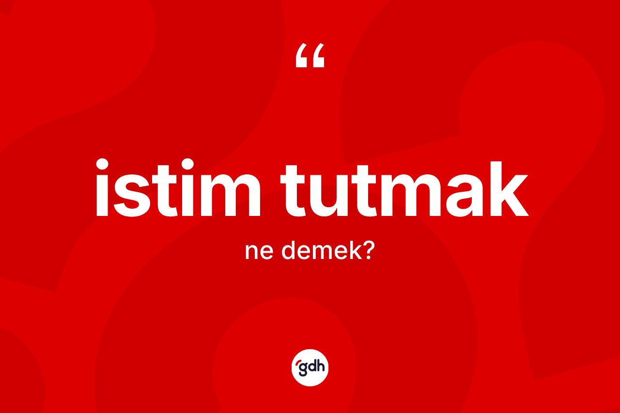 İstim tutmak sözü ne demektir? İstim tutmak sözü hangi durumlarda kullanılır?