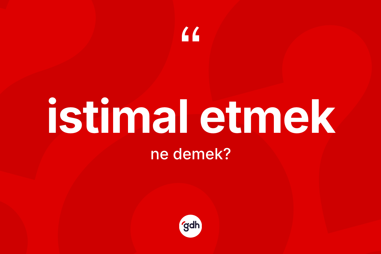 İstimal etmek ifadesi nedir? İstimal etmek ifadesinin TDK'ya göre açıklaması nedir?