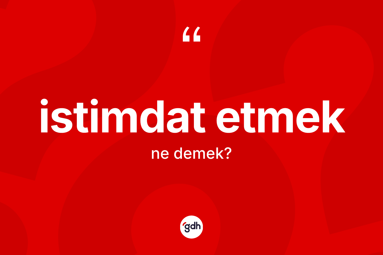İstimdat etmek ne anlama gelir? İstimdat etmek ifadesi nerede kullanılır?