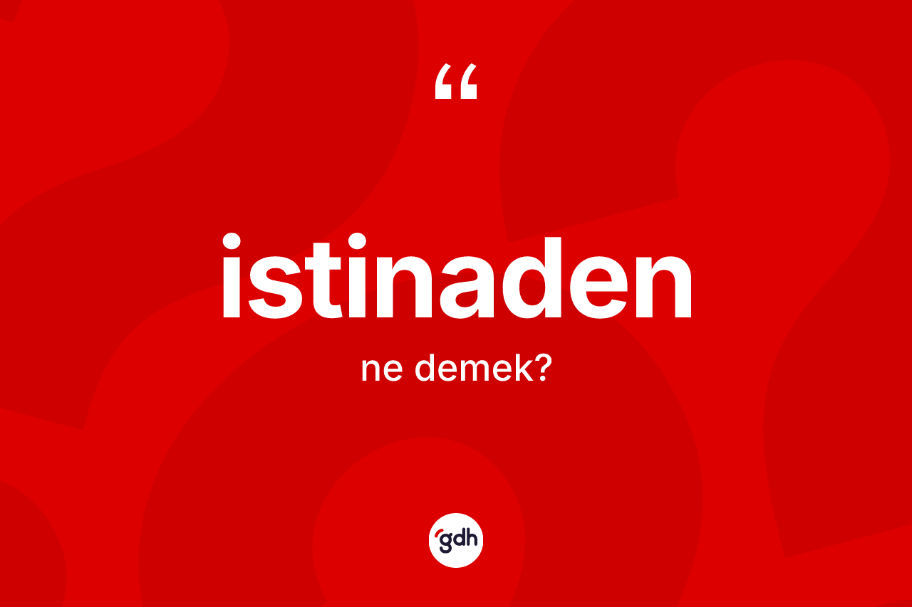 İstinaden kelimesi ne anlama gelir? İstinaden kelimesinin özellikleri nelerdir?