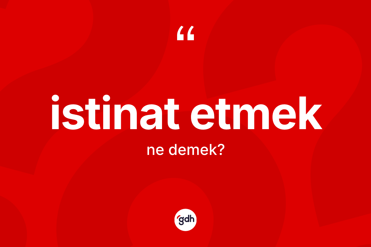 İstinat etmek ifadesinin kısaca tanımı nedir? İstinat etmek ifadesi hangi durumlarda kullanılır?