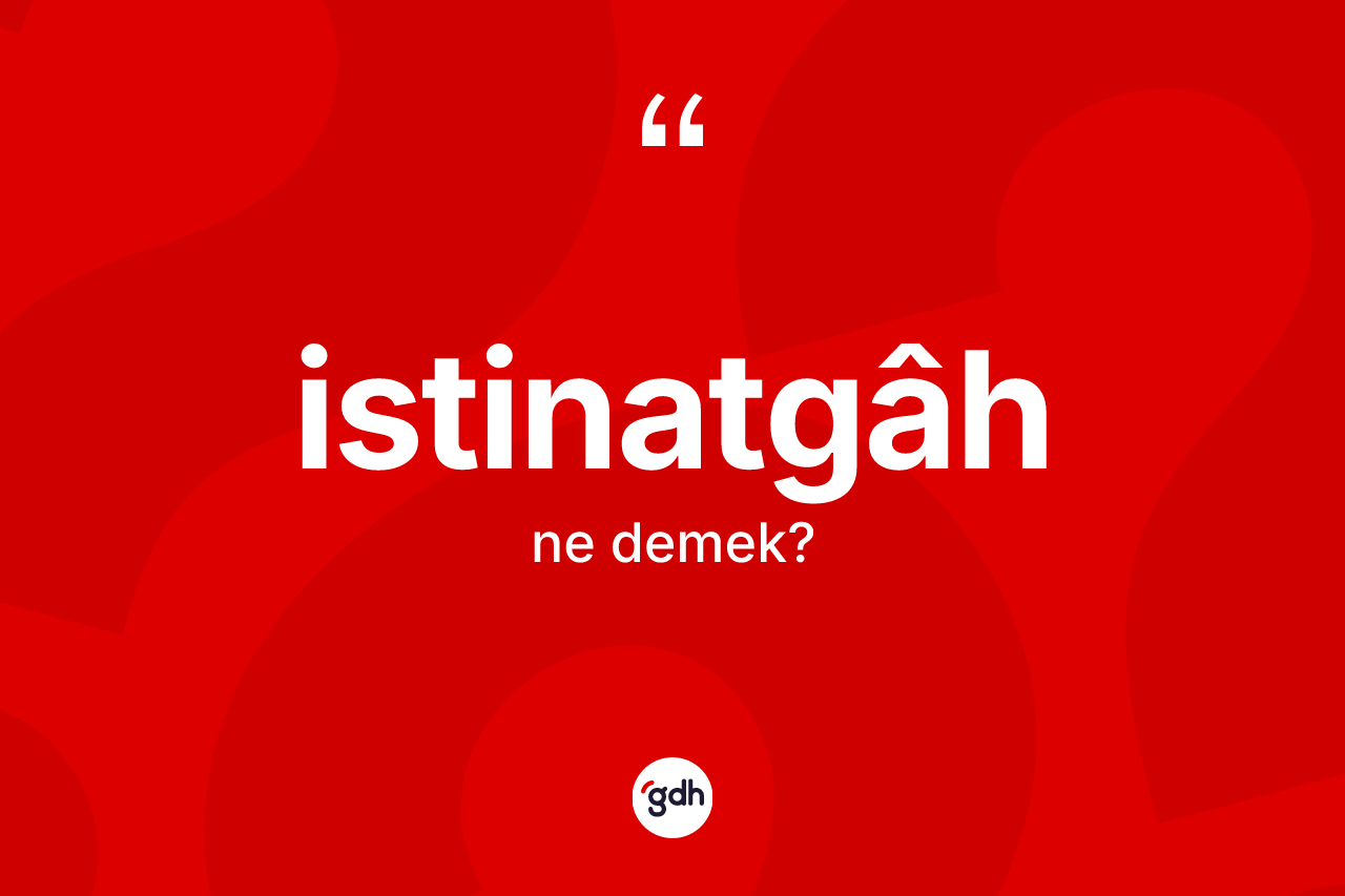 İstinatgâh ne anlama gelir? İstinatgâh kelimesinin kaç farklı anlamı var?