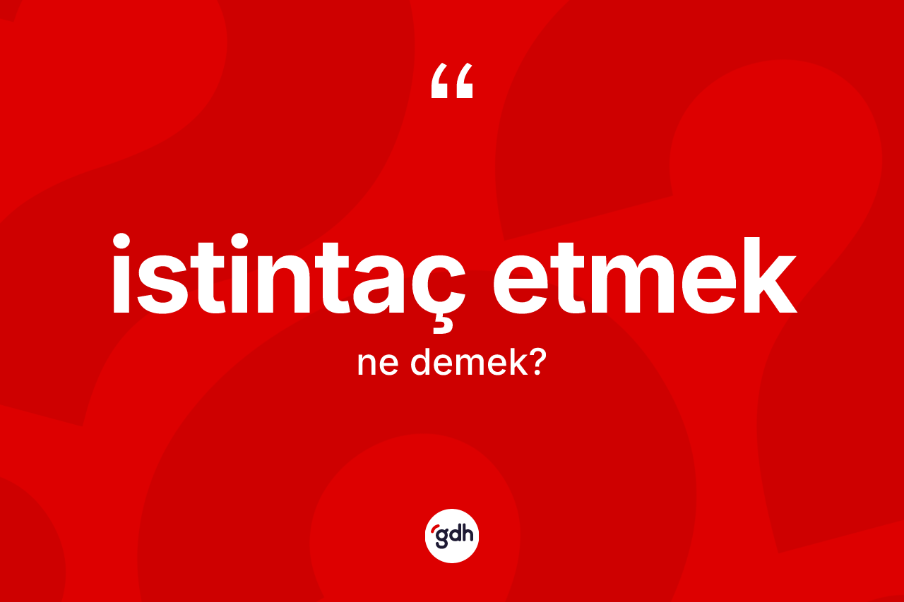 İstintaç etmek ifadesinin kısaca tanımı nedir? İstintaç etmek ifadesi nerede kullanılır?