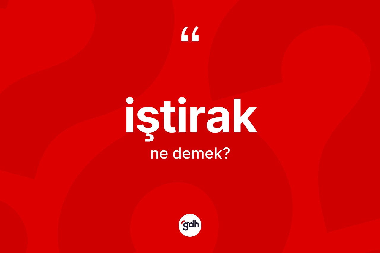 İştirak kelimesi ne anlama gelir? İştirakın TDK'ya göre anlamı nedir?