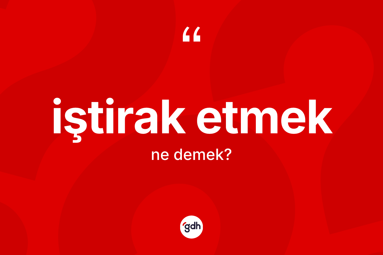 İştirak etmek ifadesinin anlamı nedir? İştirak etmek ifadesinin özellikleri nelerdir?