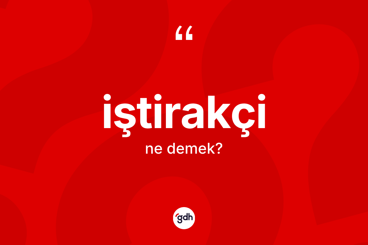 İştirakçi ne demek? İştirakçi kelimesinin kaç farklı anlamı var?