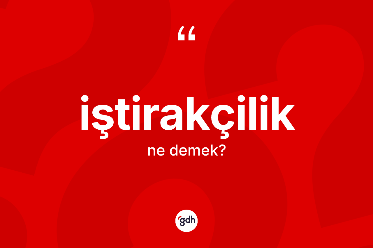 İştirakçilik kelimesinin sözlükteki tanımı nedir? İştirakçiliğin kısaca tanımı nedir?