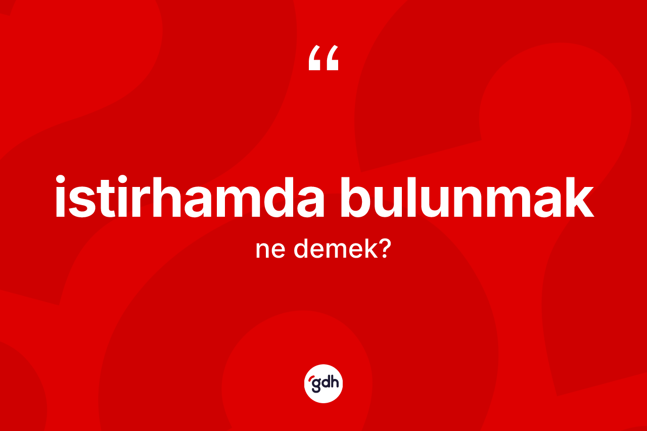 İstirhamda bulunmak ifadesinin kısaca tanımı nedir? İstirhamda bulunmak ifadesinin özellikleri nelerdir?