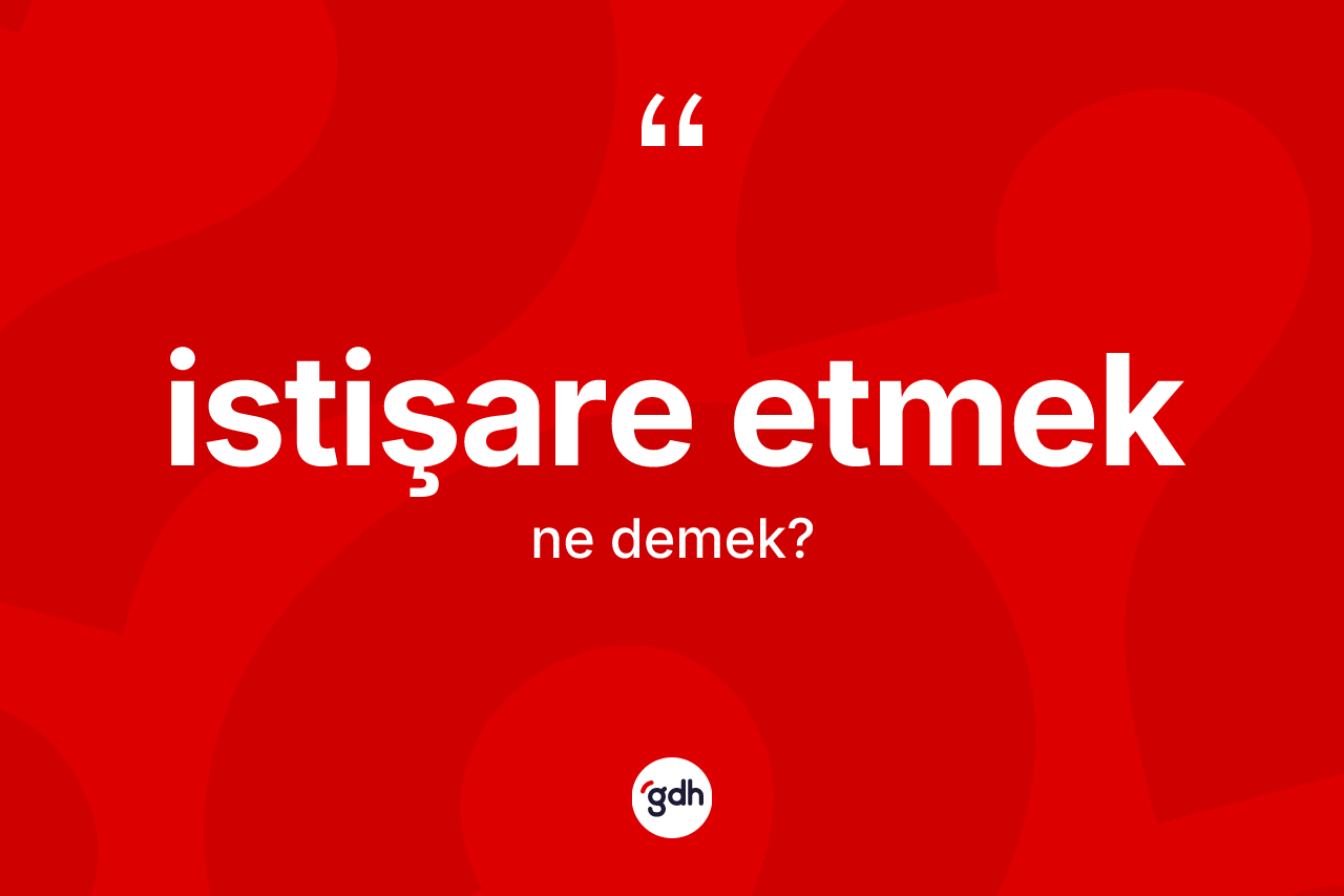 İstişare etmek ifadesinin kısaca tanımı nedir?