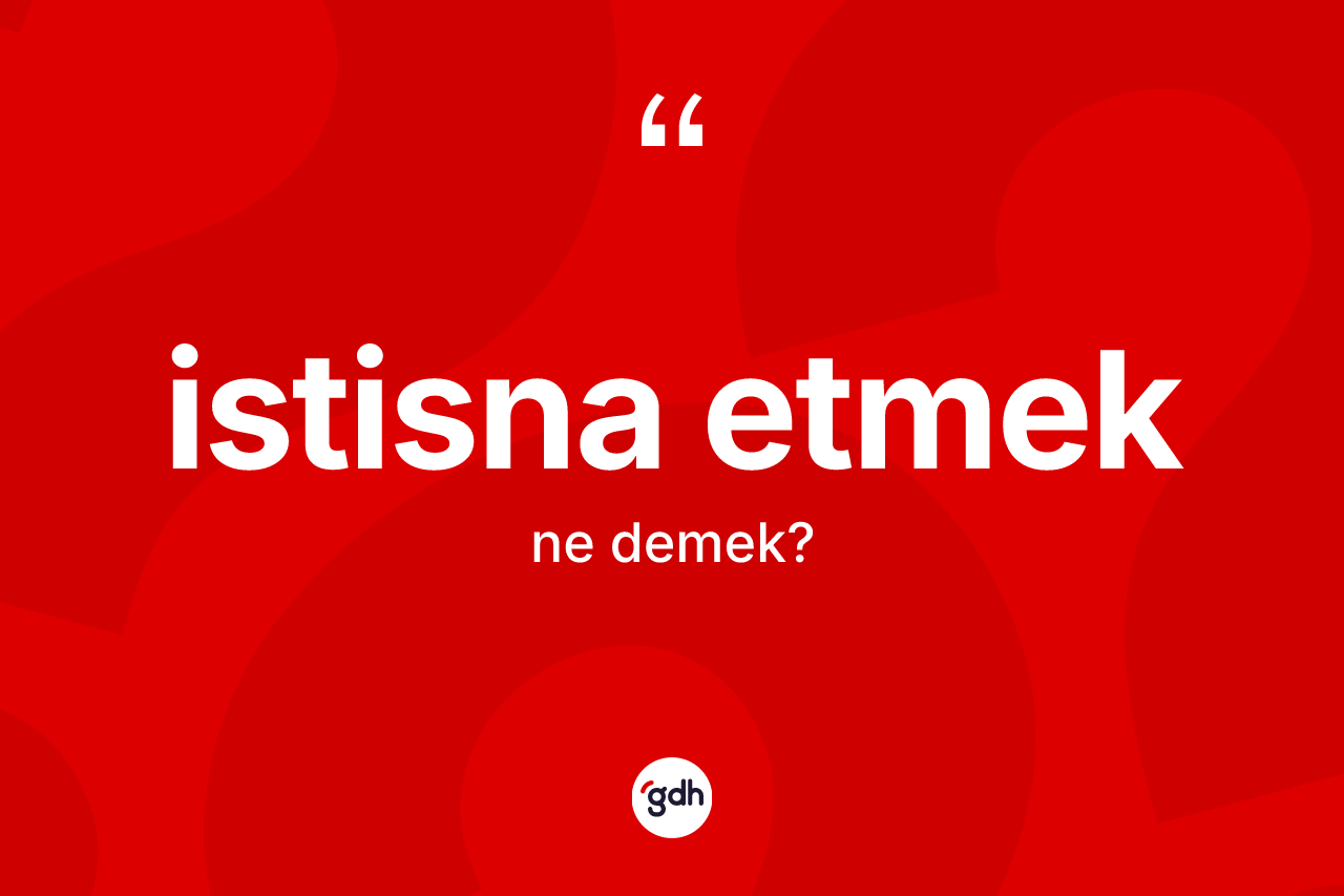 İstisna etmek ifadesinin anlamı nedir?