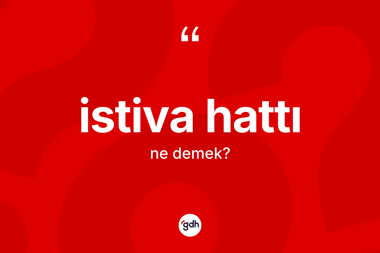 İstiva hattı kelimesi ne anlama gelir? İstiva hattının kısaca tanımı nedir?