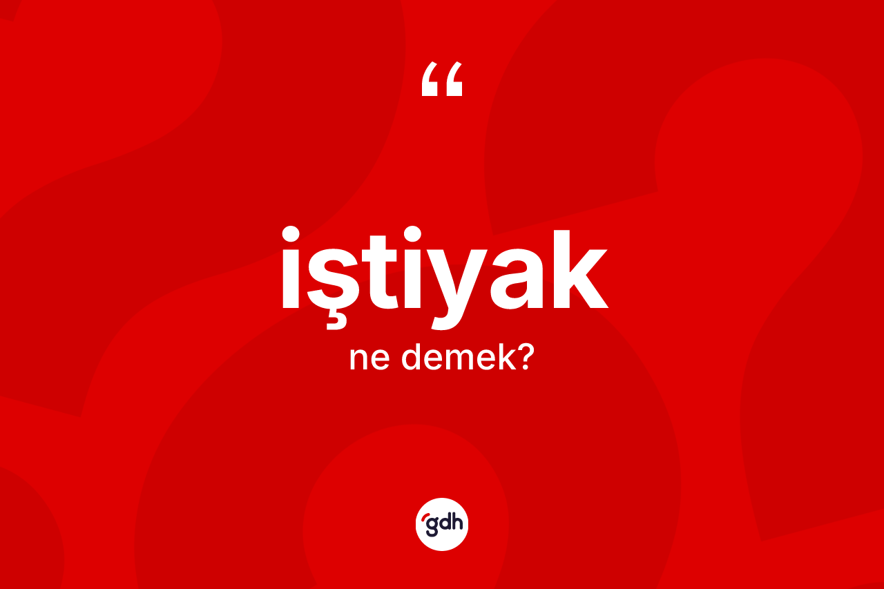 İştiyak kelimesinin anlamı nedir?