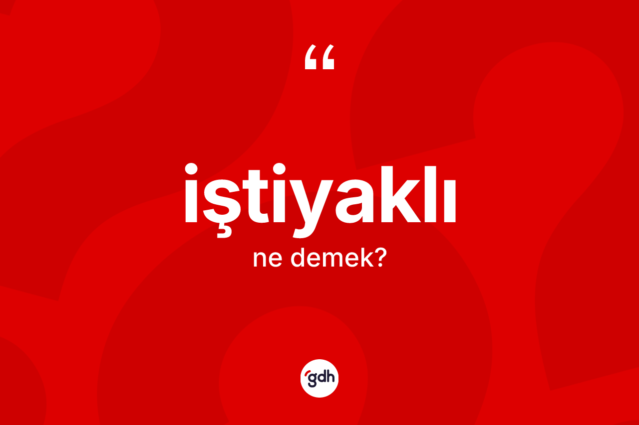 İştiyaklı kelimesinin sözlükteki tanımı nedir?