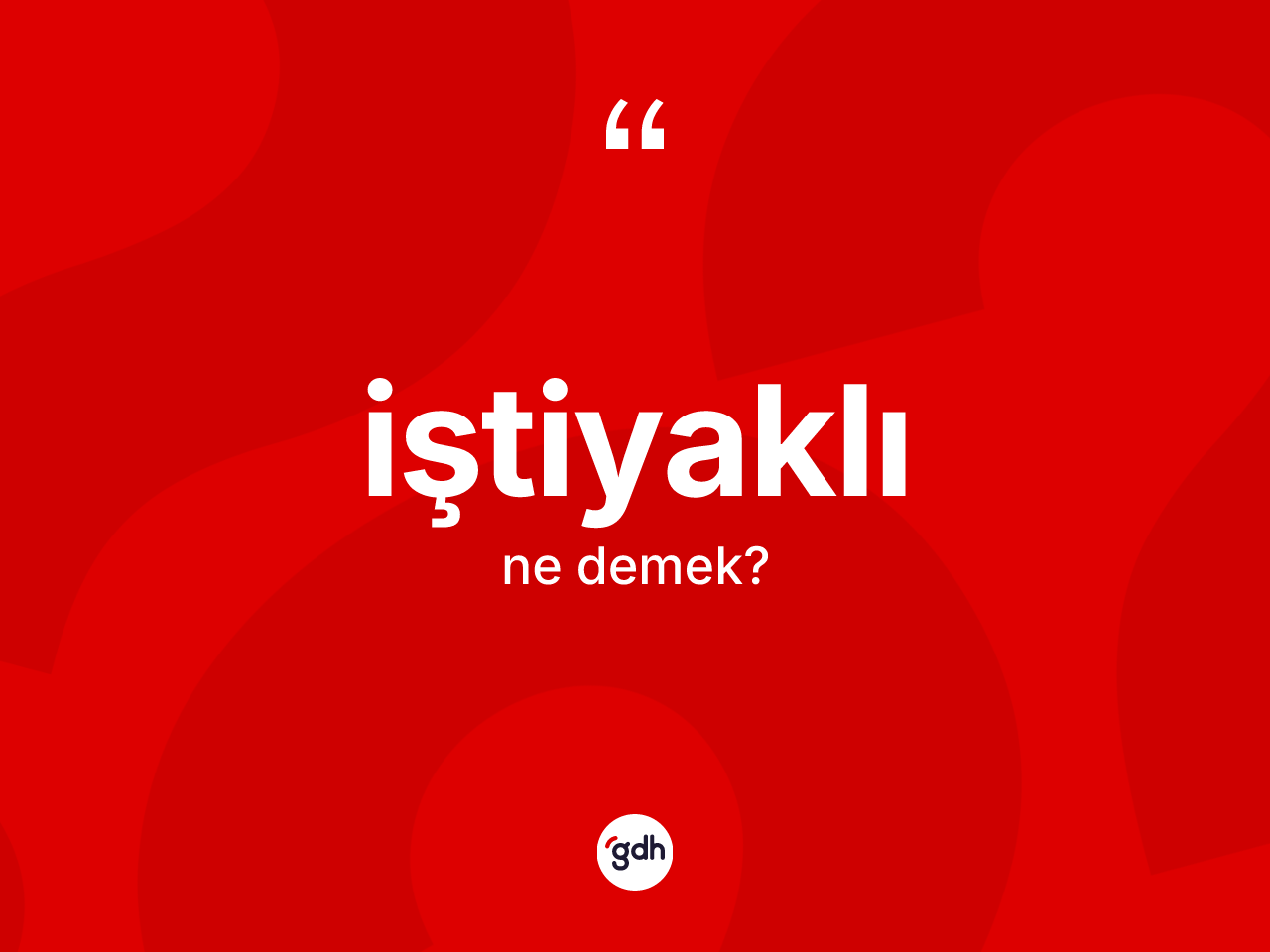 İştiyaklı kelimesinin sözlükteki tanımı nedir? İştiyaklı kelimesinin TDK'ya göre açıklaması nedir?