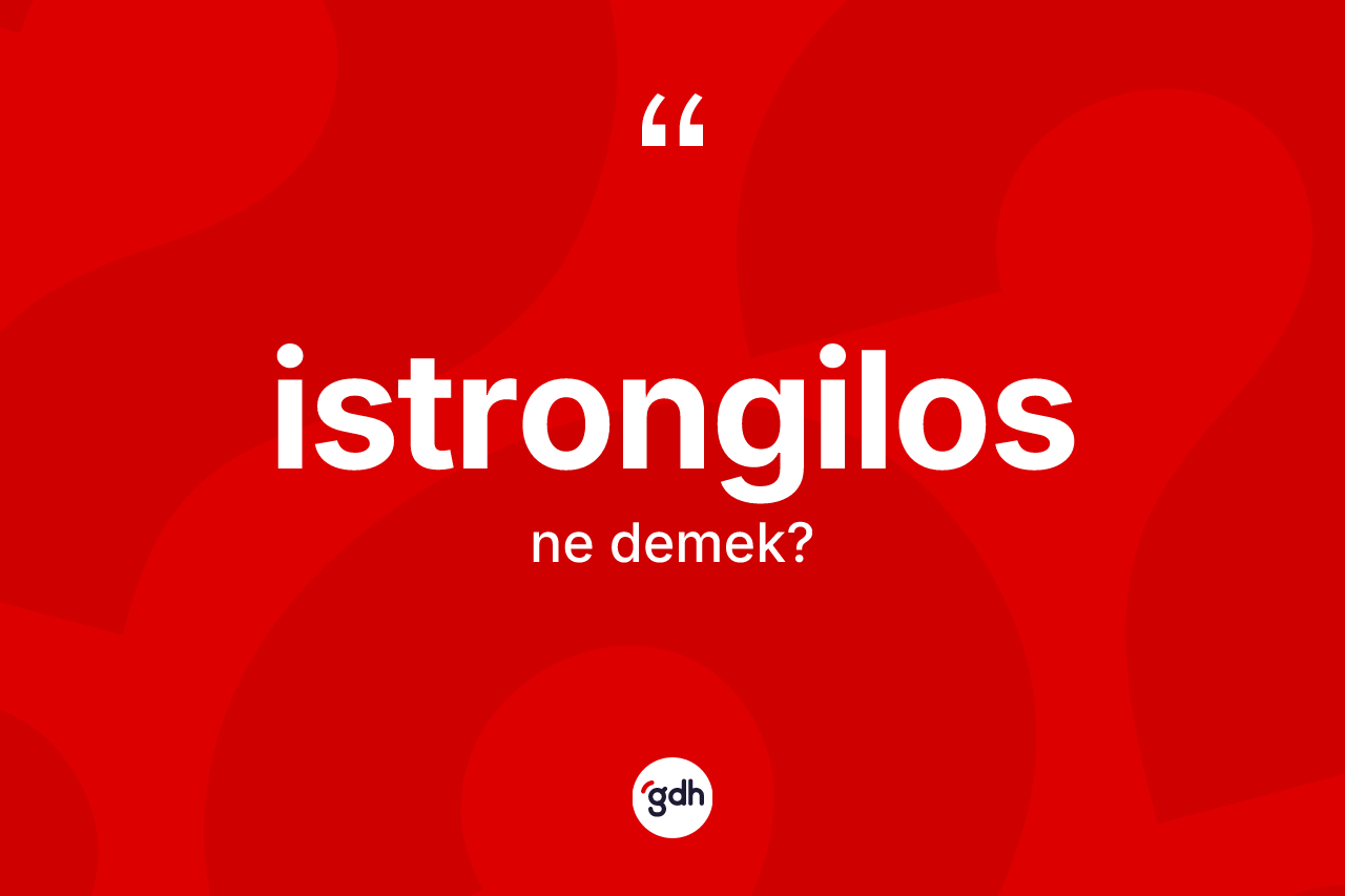İstrongilos kelimesinin sözlükteki tanımı nedir? İstrongilosun halk arasındaki kullanımı nasıldır?