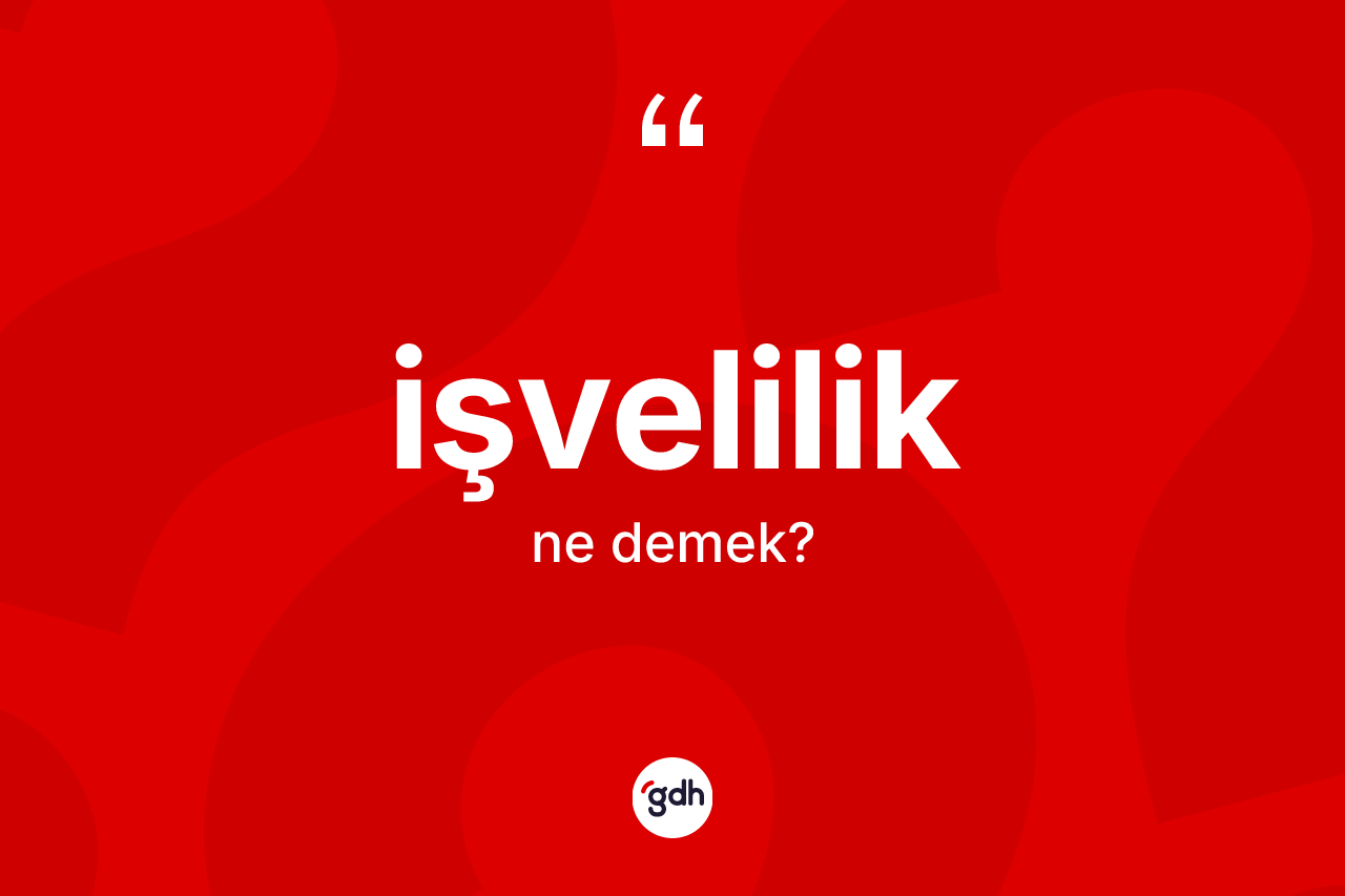 İşvelilik kelimesi ne anlama gelir? İşveliliğin halk arasındaki kullanımı nasıldır?