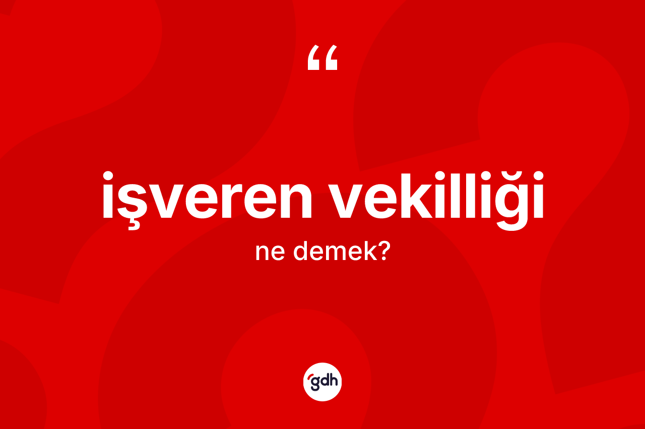 İşveren vekilliği  kelimesinin sözlükteki tanımı nedir?