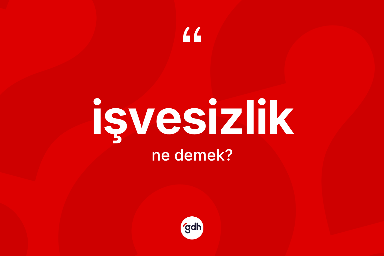 İşvesizlik kelimesi ne anlama gelir? İşvesizliğin TDK'ya göre anlamı nedir?