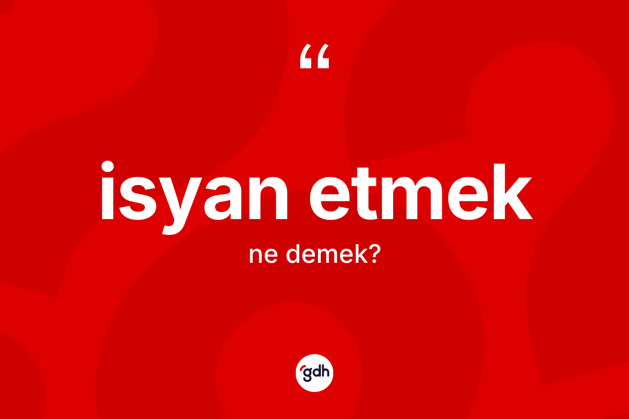 İsyan etmek ne anlama gelir? İsyan etmek sözü nerede kullanılır?