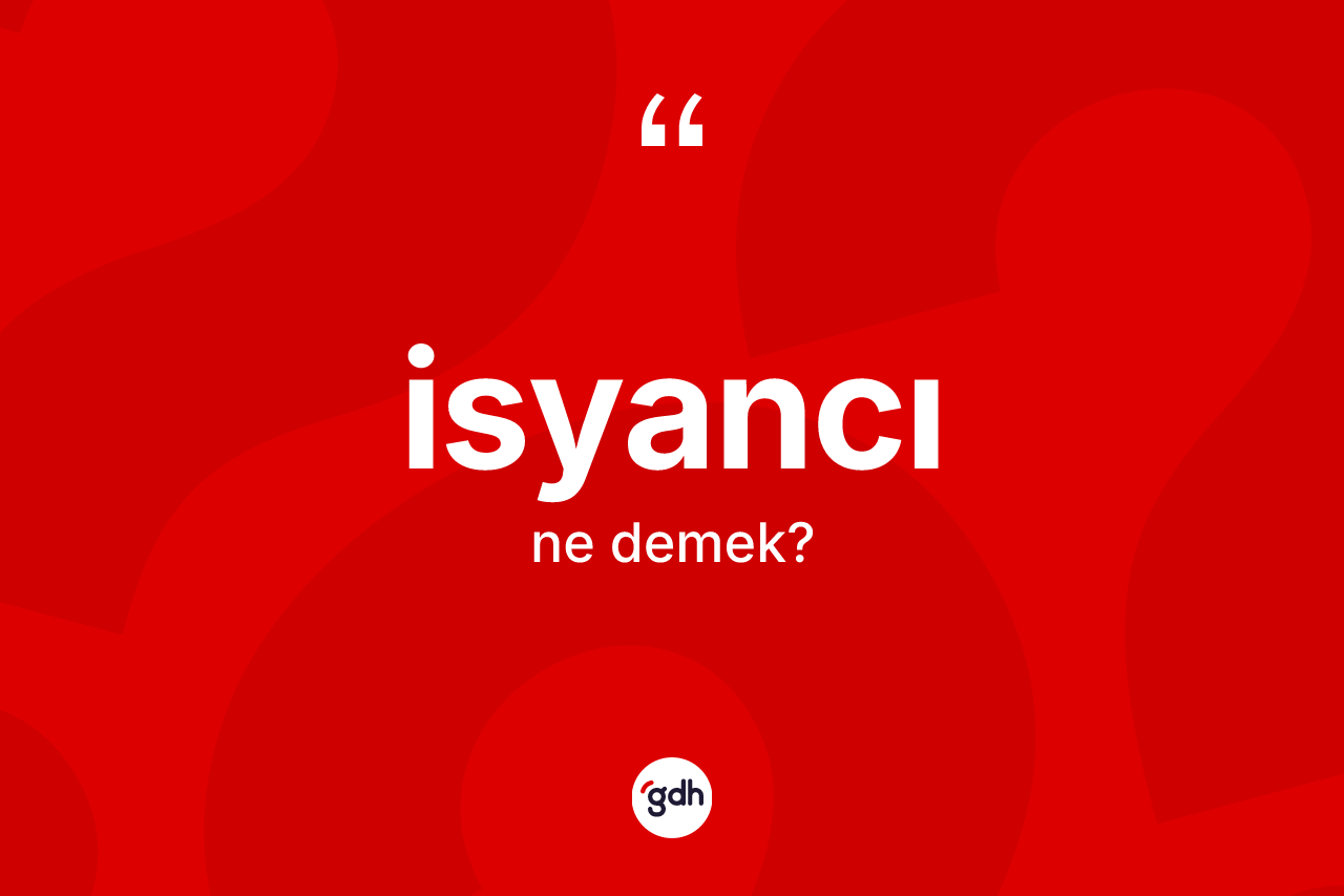 İsyancı kelimesinin sözlükteki tanımı nedir? İsyancının kısaca tanımı nedir?