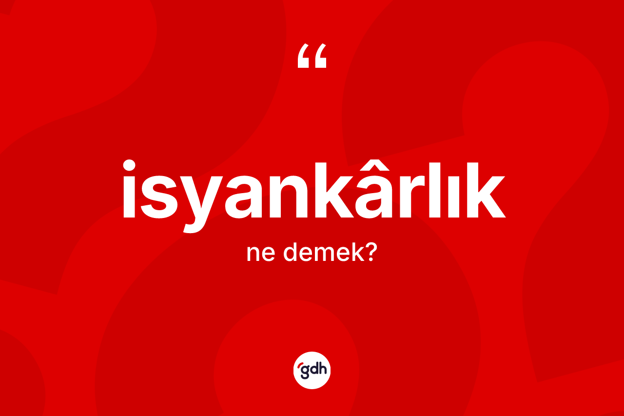 İsyankârlık kelimesinin tanımı nedir? İsyankârlık kelimesinin TDK anlamı nedir?