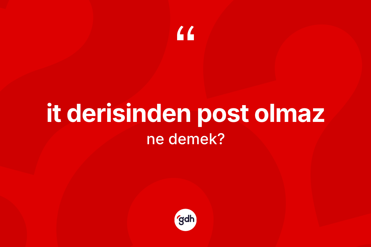 İt derisinden post olmaz ifadesinin kısaca tanımı nedir?