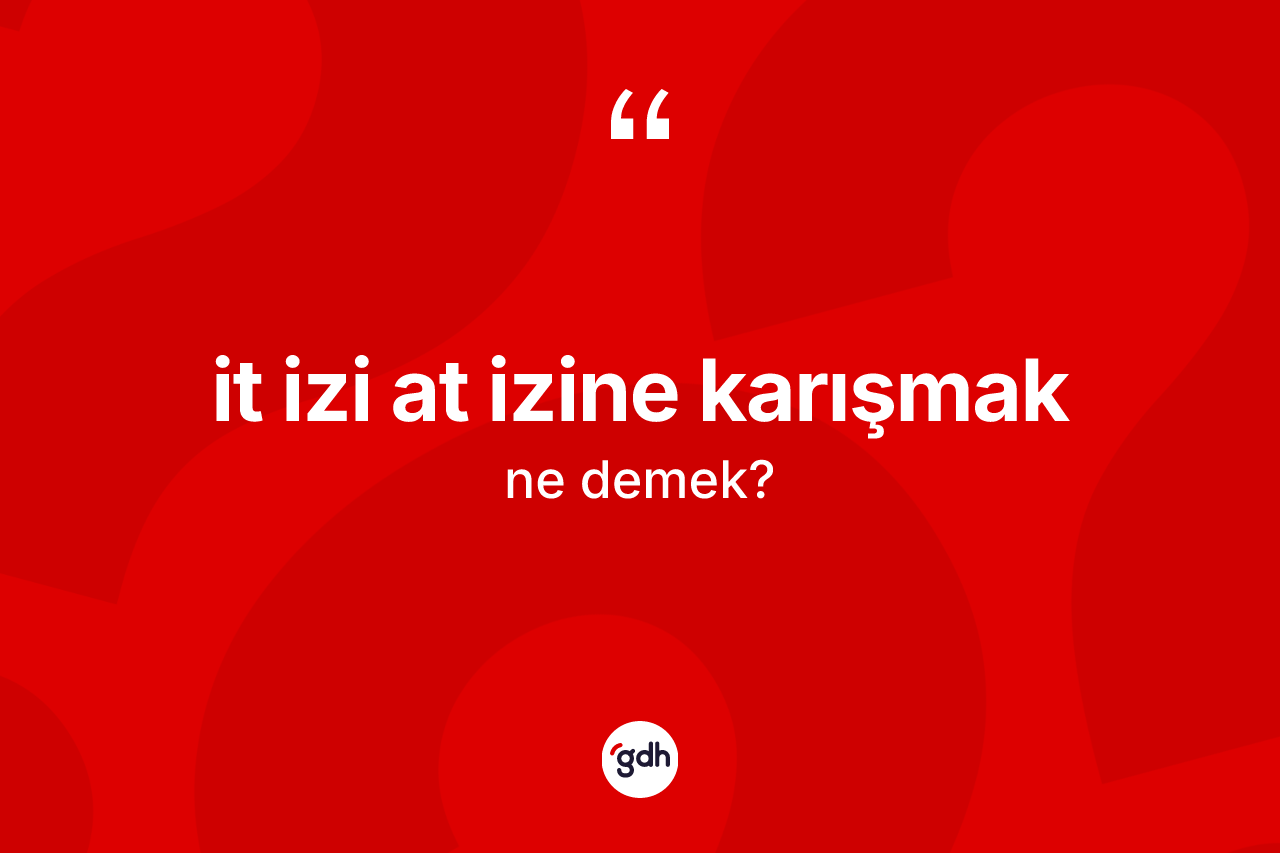 İt izi at izine karışmak sözü ne anlama gelir?