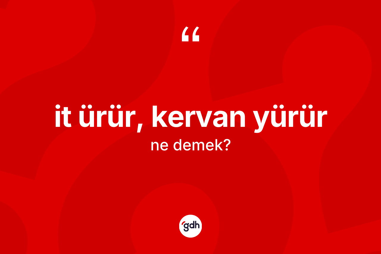 İt ürür, kervan yürür ifadesinin tanımı nedir?