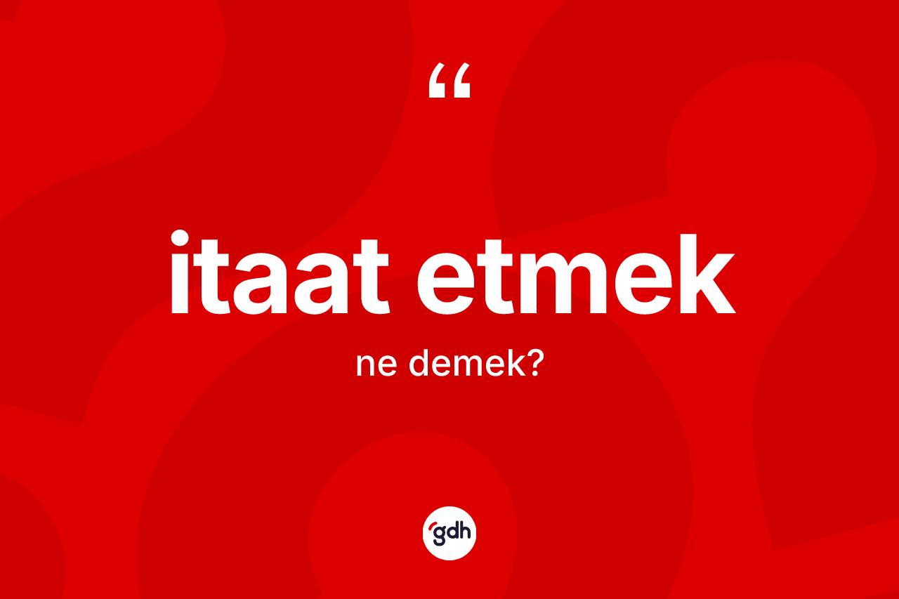 İtaat etmek ifadesi ne anlama gelir?