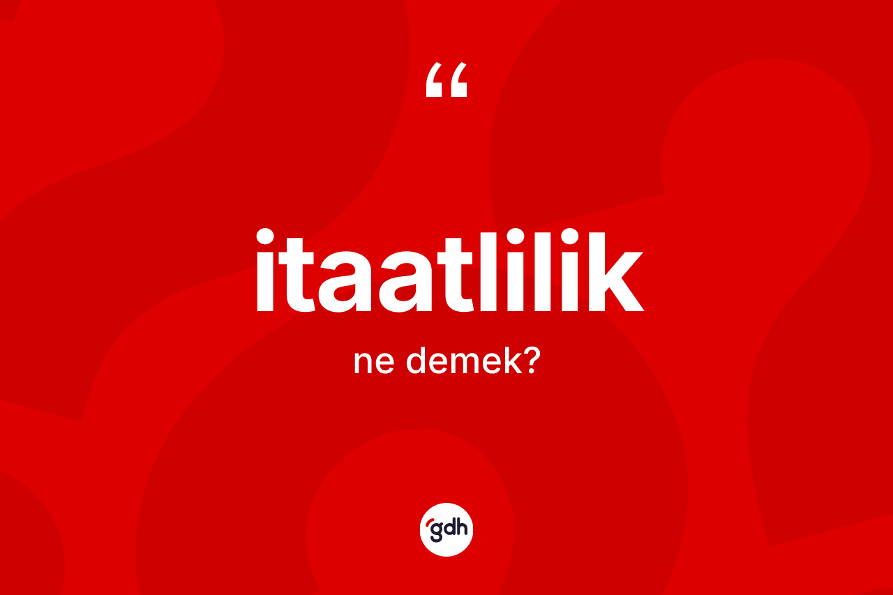 İtaatlilik kelimesinin sözlükteki tanımı nedir? İtaatliliğin kısaca tanımı nedir?