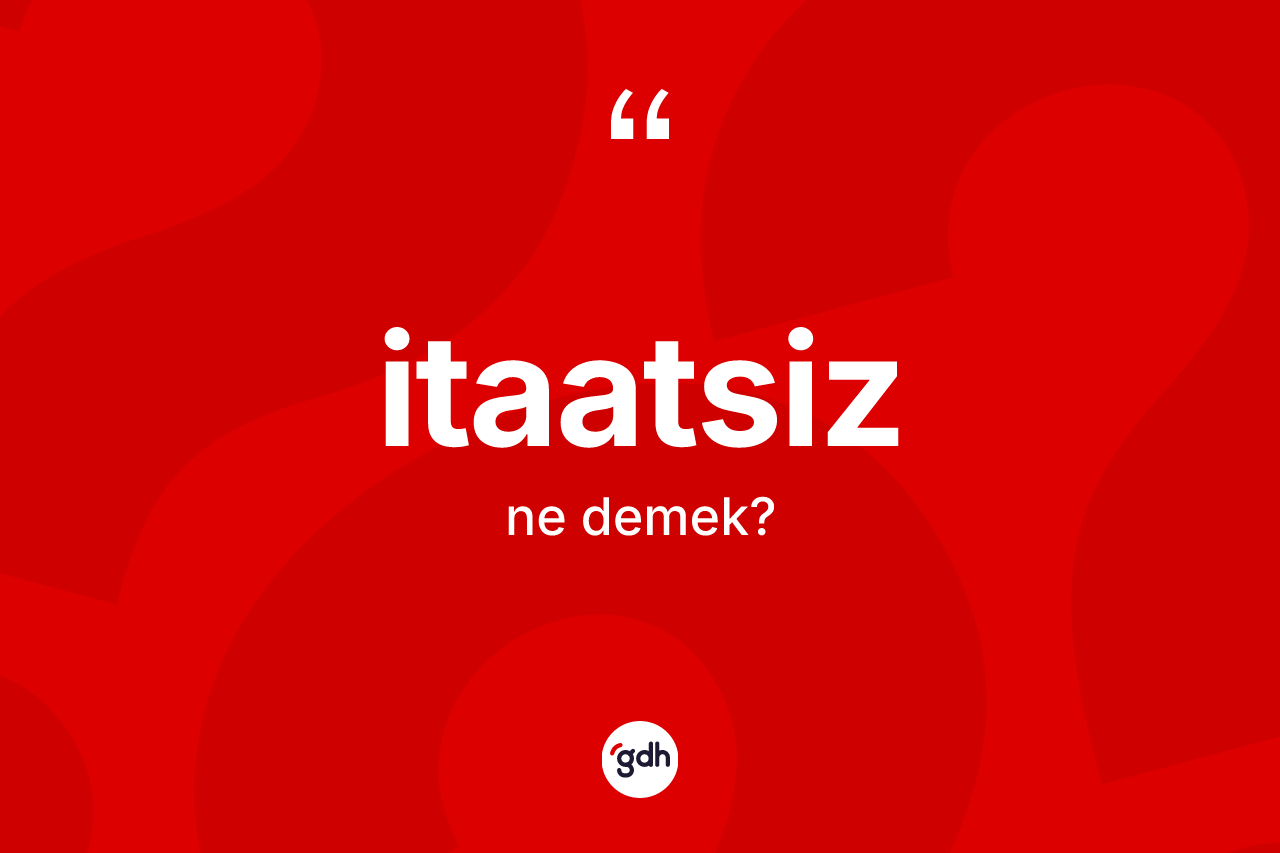 İtaatsiz kelimesinin sözlükteki tanımı nedir? İtaatsiz kelimesinin özellikleri nelerdir?