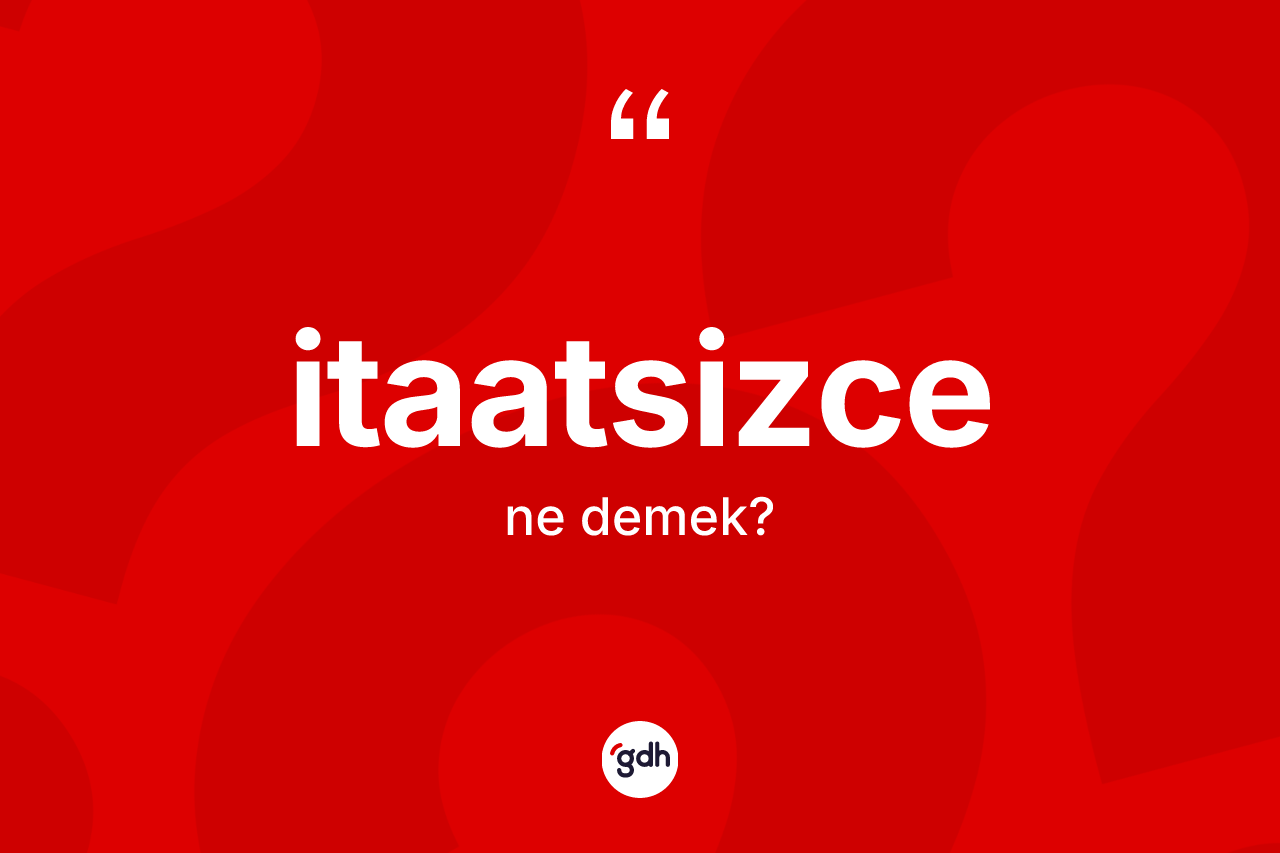 İtaatsizce kelimesinin anlamı nedir? İtaatsizce kelimesinin kaç farklı anlamı var?