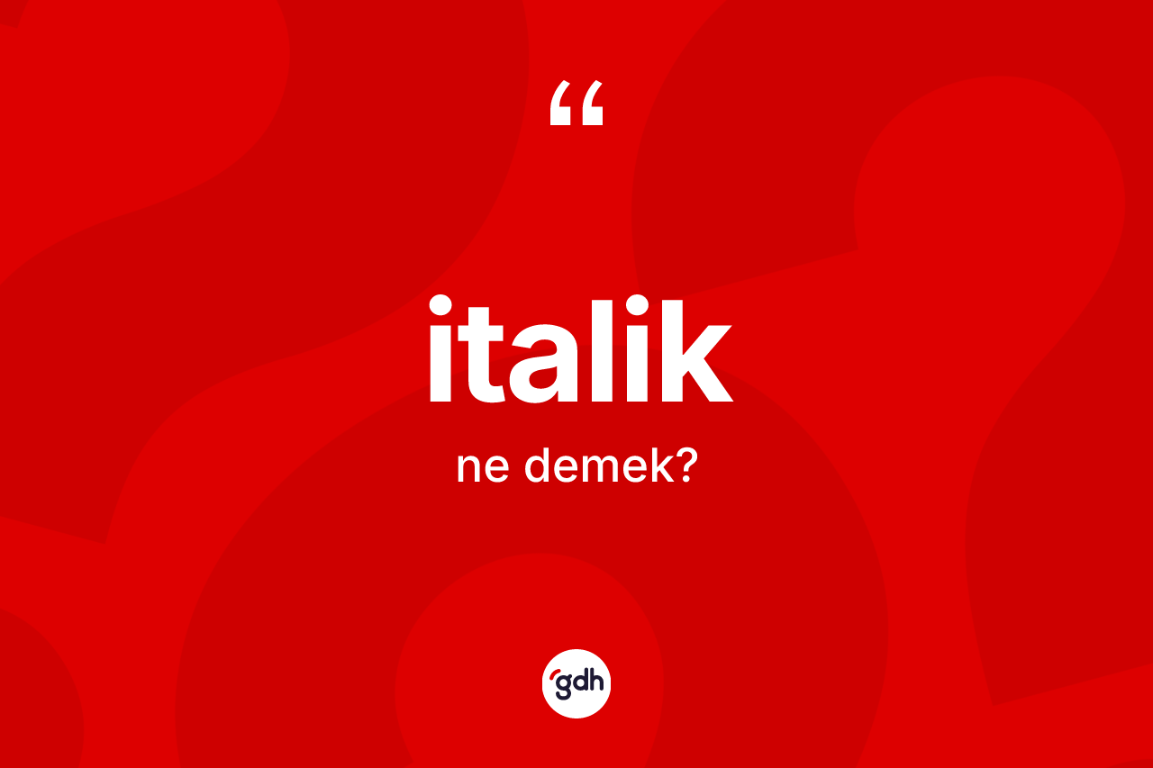 İtalik kelimesinin anlamı nedir? İtalik kelimesinin kaç farklı anlamı var?