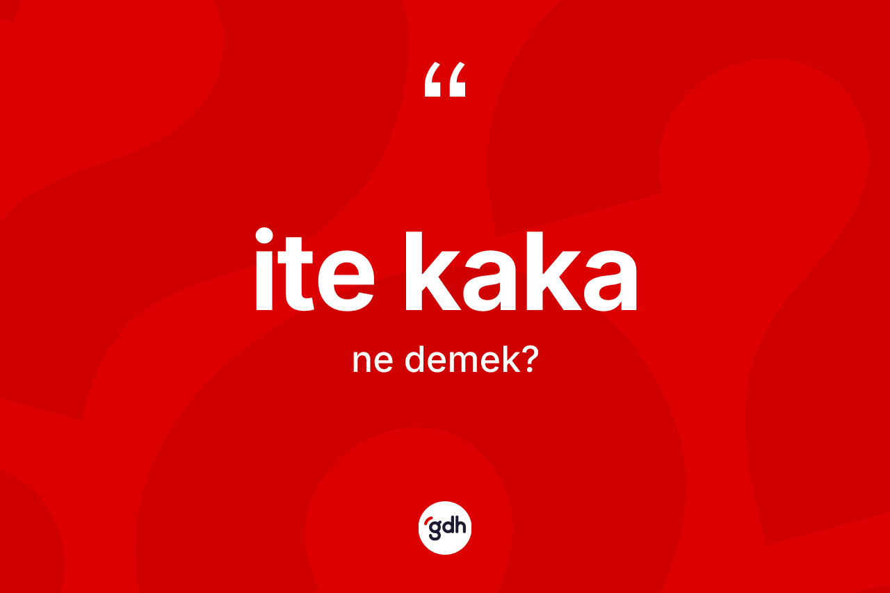 İte kaka kelimesi ne anlama gelir?