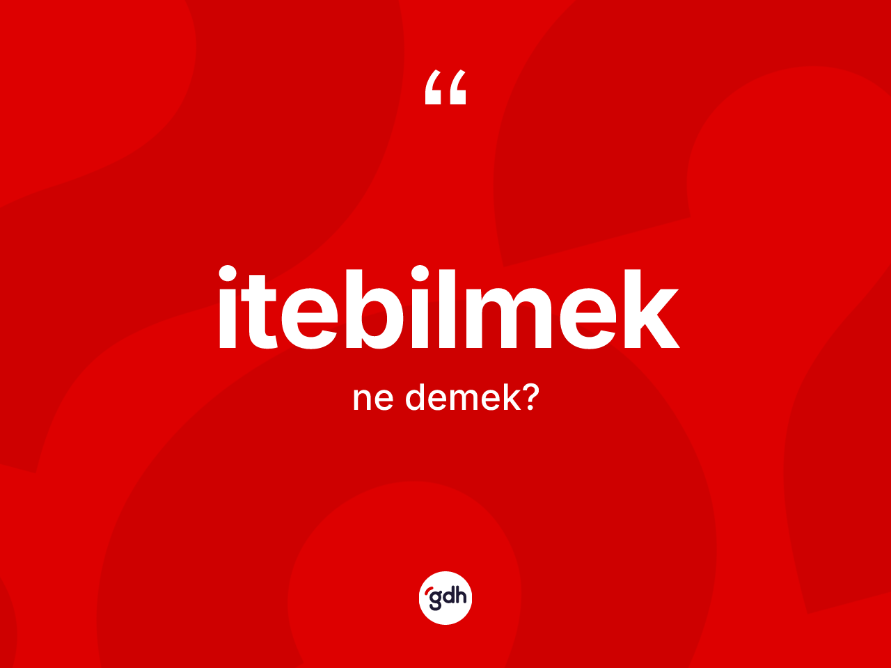 İtebilmek kelimesinin anlamı nedir? İtebilmeğin sözlükteki anlamı nedir?
