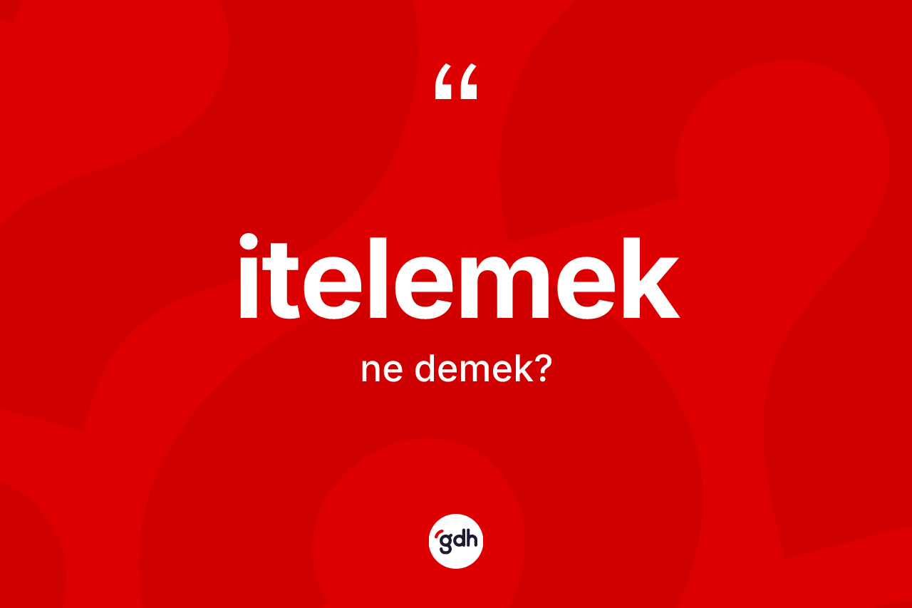 İtelemek kelimesinin tanımı nedir? İtelemeğin kısaca tanımı nedir?