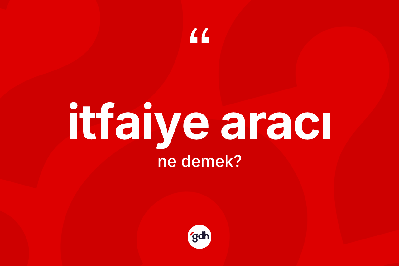 İtfaiye aracı kelimesinin tanımı nedir? İtfaiye aracının kısaca tanımı nedir?