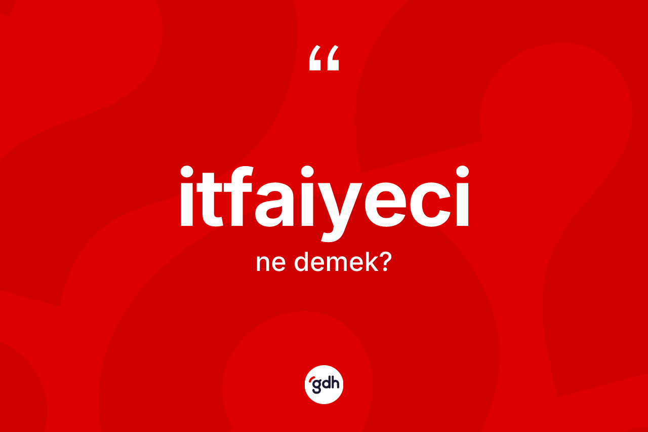 İtfaiyeci kelimesinin tanımı nedir? İtfaiyecinin TDK'ya göre anlamı nedir?