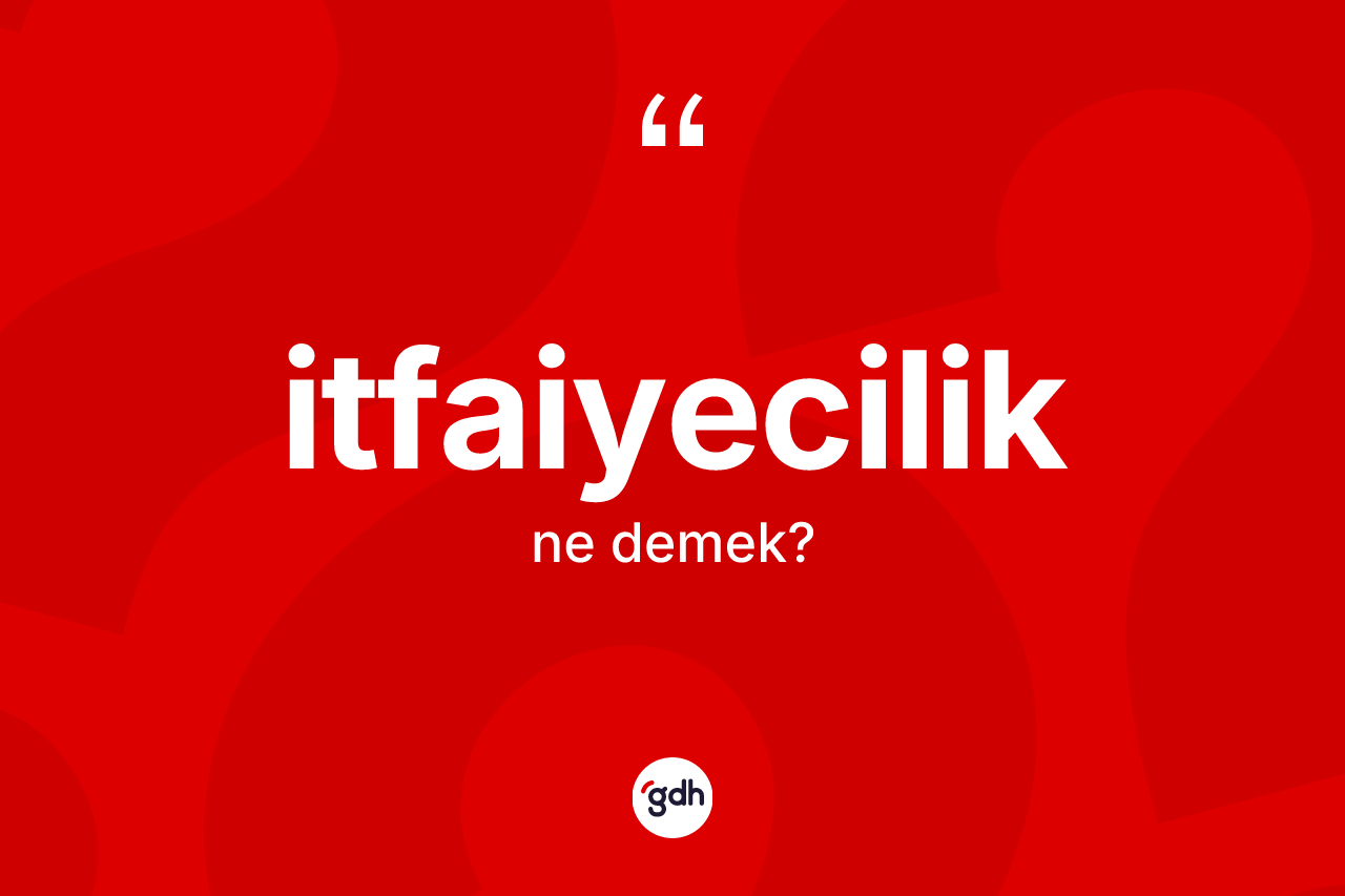 İtfaiyecilik ne demek? İtfaiyecilik kelimesinin TDK anlamı nedir?