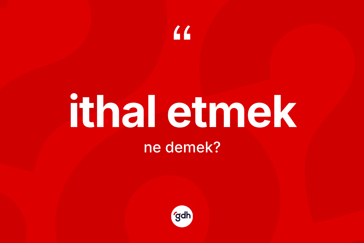 İthal etmek ifadesi ne demektir? İthal etmek sözü hangi durumlarda kullanılır?